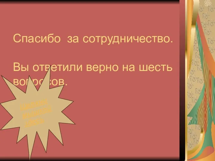 Спасибо за сотрудничество. Вы ответили верно на шесть вопросов. Щелкни мышкой здесь