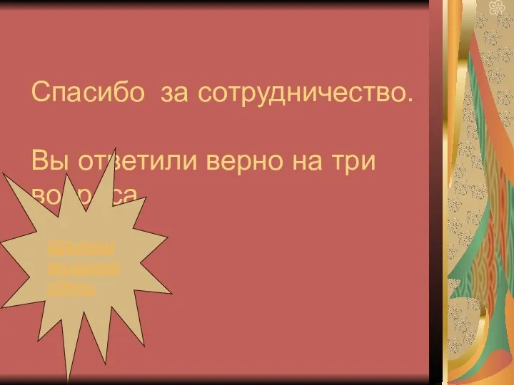 Спасибо за сотрудничество. Вы ответили верно на три вопроса. Щелкни мышкой здесь