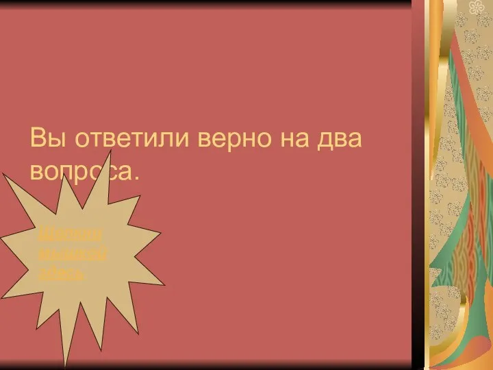 Вы ответили верно на два вопроса. Щелкни мышкой здесь