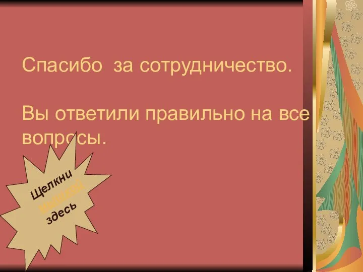 Спасибо за сотрудничество. Вы ответили правильно на все вопросы. Щелкни мышкой здесь