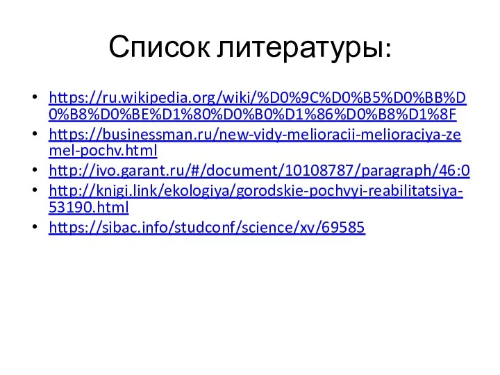 Список литературы: https://ru.wikipedia.org/wiki/%D0%9C%D0%B5%D0%BB%D0%B8%D0%BE%D1%80%D0%B0%D1%86%D0%B8%D1%8F https://businessman.ru/new-vidy-melioracii-melioraciya-zemel-pochv.html http://ivo.garant.ru/#/document/10108787/paragraph/46:0 http://knigi.link/ekologiya/gorodskie-pochvyi-reabilitatsiya-53190.html https://sibac.info/studconf/science/xv/69585