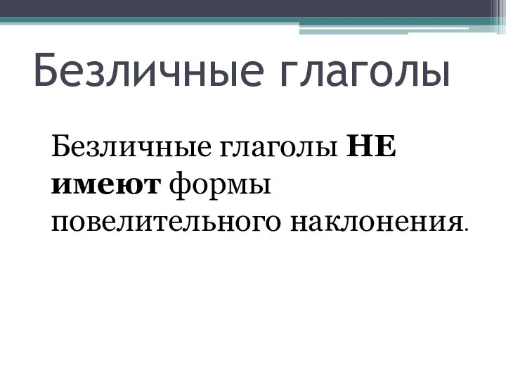 Безличные глаголы Безличные глаголы НЕ имеют формы повелительного наклонения.