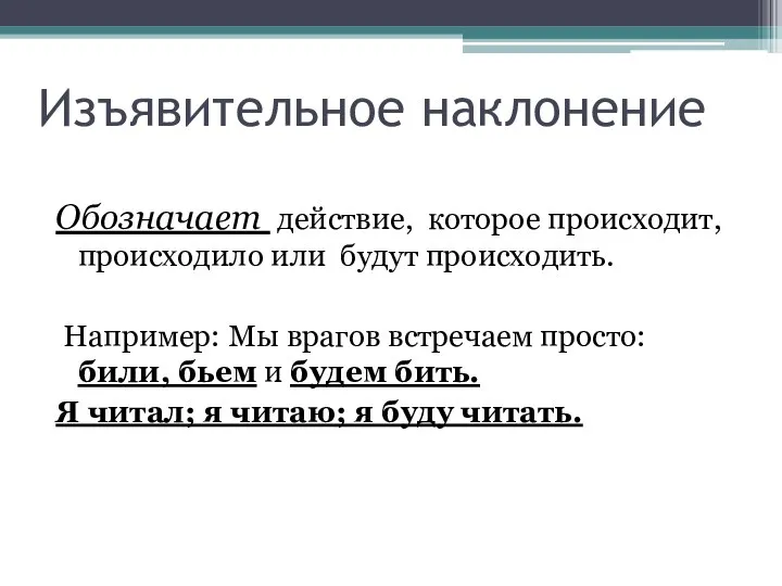 Изъявительное наклонение Обозначает действие, которое происходит, происходило или будут происходить. Например: