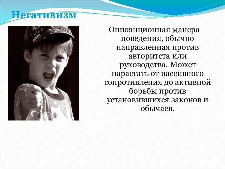 Негативизм Оппозиционная манера поведения, обычно направленная против авторитета или руководства. Может