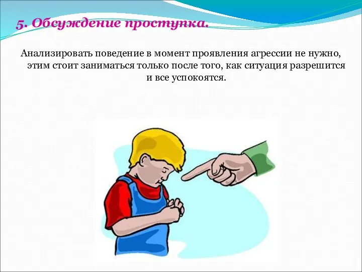 5. Обсуждение проступка. Анализировать поведение в момент проявления агрессии не нужно,