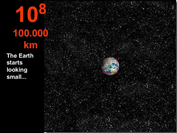 The Earth starts looking small... 108 100.000 km