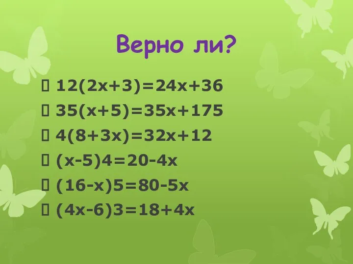 Верно ли? 12(2х+3)=24х+36 35(х+5)=35х+175 4(8+3х)=32х+12 (х-5)4=20-4х (16-х)5=80-5х (4х-6)3=18+4х