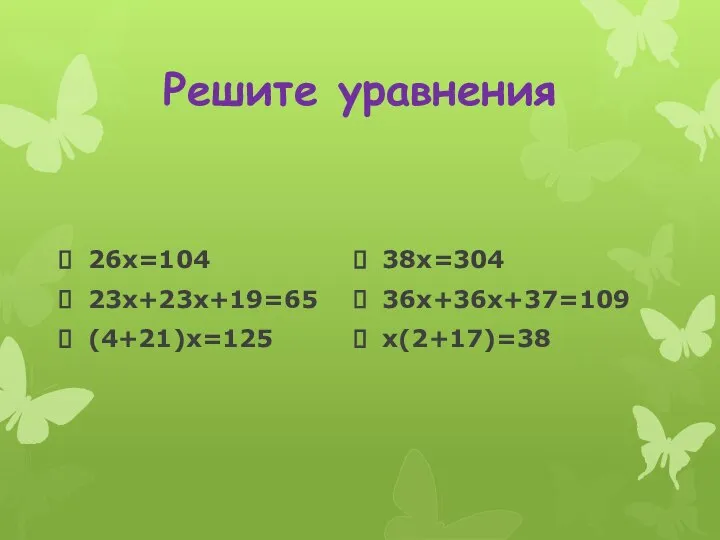 Решите уравнения 26х=104 23х+23х+19=65 (4+21)х=125 38х=304 36х+36х+37=109 х(2+17)=38