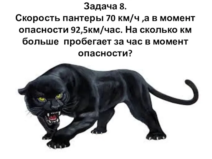 Задача 8. Скорость пантеры 70 км/ч ,а в момент опасности 92,5км/час.