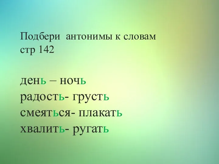 Подбери антонимы к словам стр 142 день – ночь радость- грусть смеяться- плакать хвалить- ругать