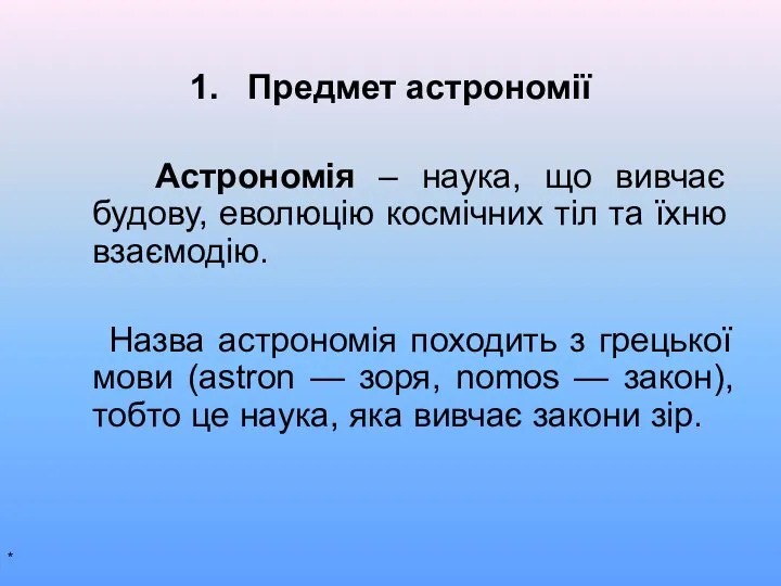 1. Предмет астрономії Астрономія – наука, що вивчає будову, еволюцію космічних