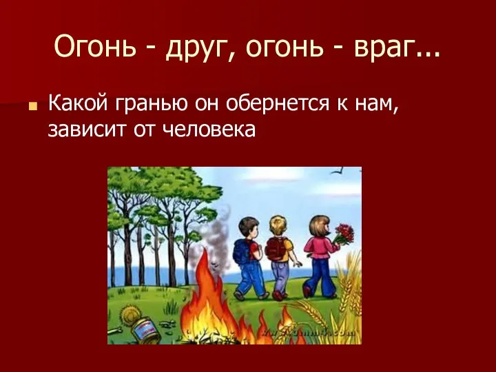 Огонь - друг, огонь - враг... Какой гранью он обернется к нам, зависит от человека