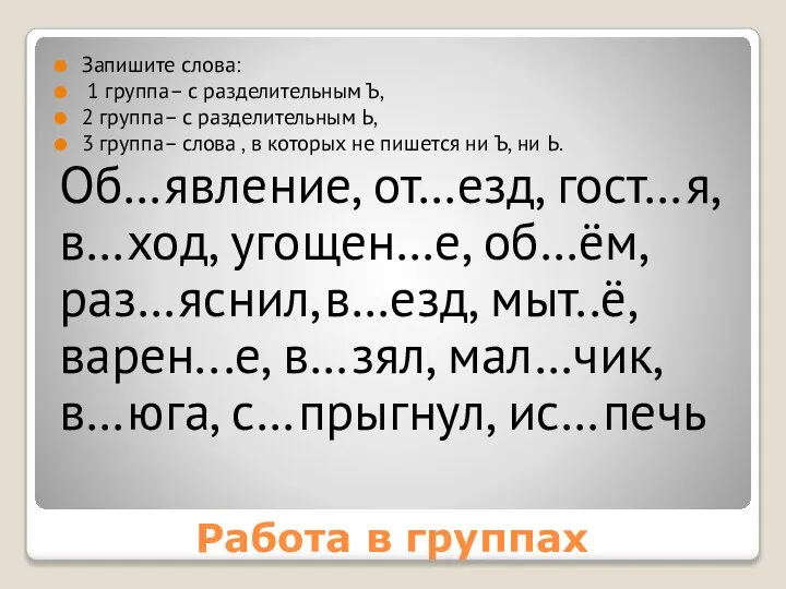 Работа в группах Запишите слова: 1 группа– с разделительным Ъ, 2