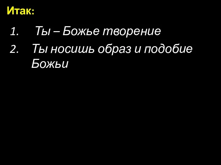 Ты – Божье творение Ты носишь образ и подобие Божьи Итак: