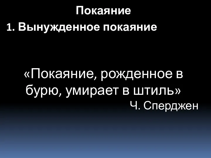 «Покаяние, рожденное в бурю, умирает в штиль» Ч. Сперджен Покаяние 1. Вынужденное покаяние