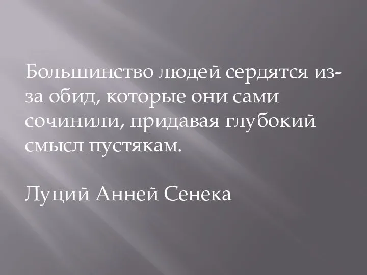 Большинство людей сердятся из-за обид, которые они сами сочинили, придавая глубокий смысл пустякам. Луций Анней Сенека