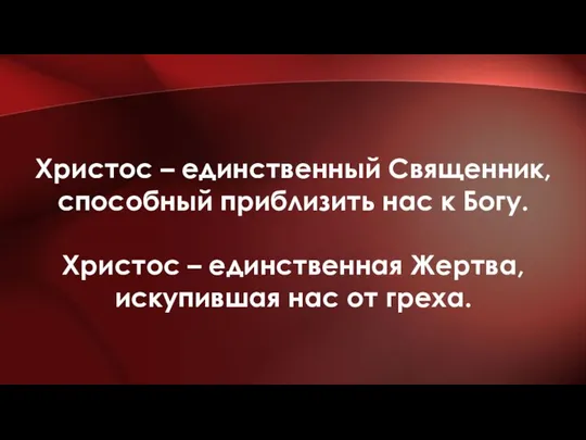 Христос – единственный Священник, способный приблизить нас к Богу. Христос –