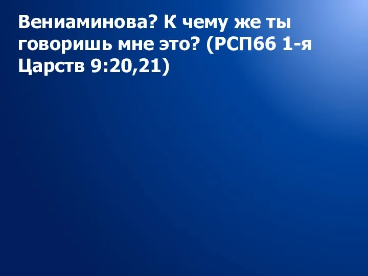 Вениаминова? К чему же ты говоришь мне это? (РСП66 1-я Царств 9:20,21)