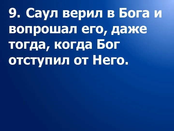 9. Саул верил в Бога и вопрошал его, даже тогда, когда Бог отступил от Него.