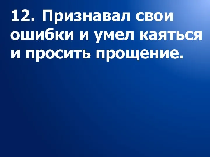 12. Признавал свои ошибки и умел каяться и просить прощение.