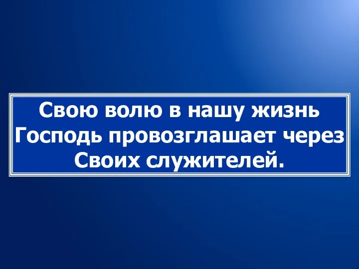 Свою волю в нашу жизнь Господь провозглашает через Своих служителей.