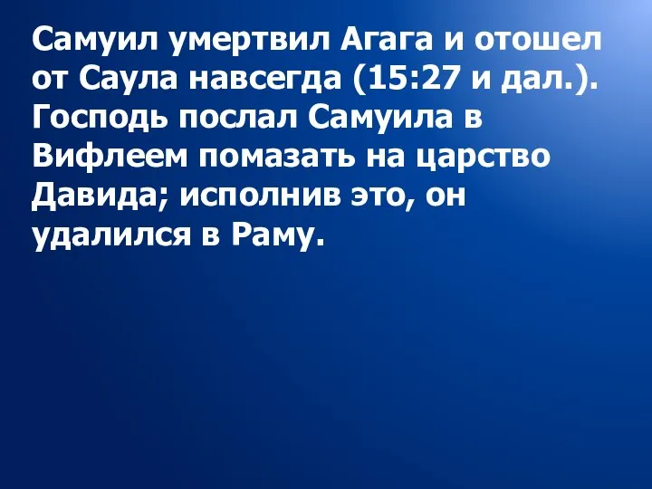 Самуил умертвил Агага и отошел от Саула навсегда (15:27 и дал.).