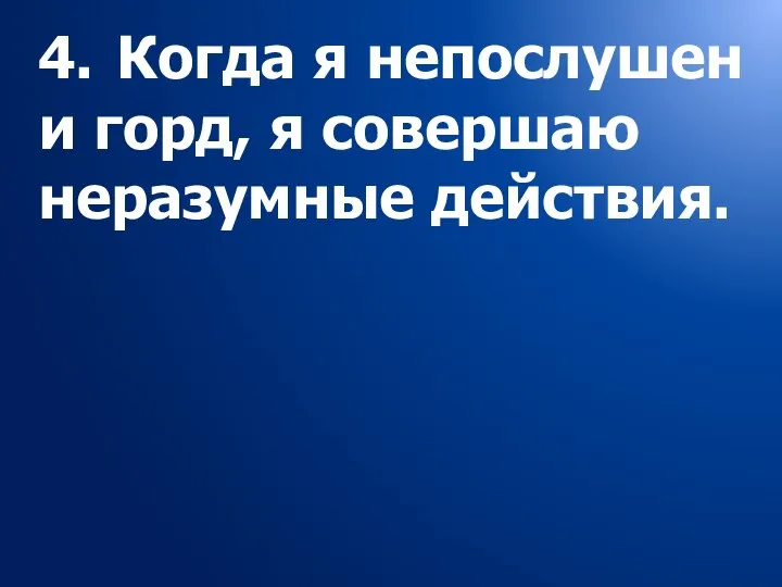 4. Когда я непослушен и горд, я совершаю неразумные действия.