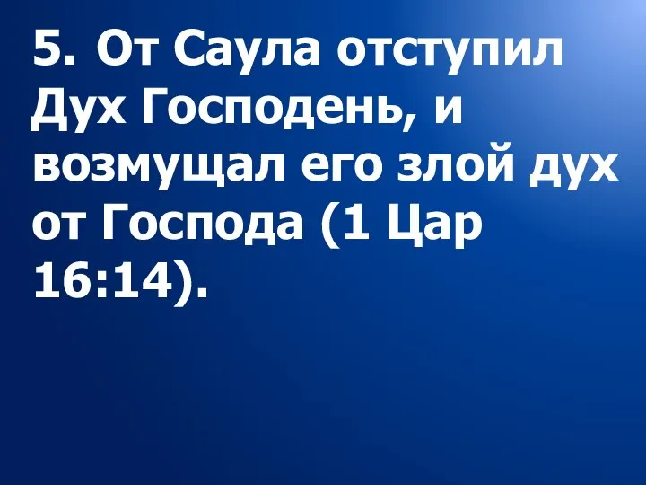 5. От Саула отступил Дух Господень, и возмущал его злой дух от Господа (1 Цар 16:14).