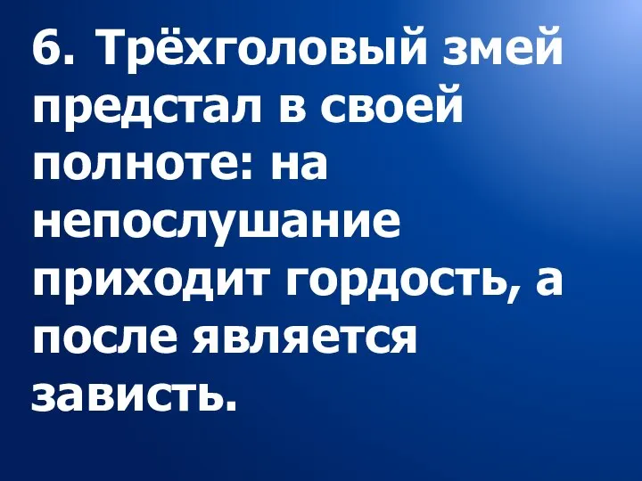 6. Трёхголовый змей предстал в своей полноте: на непослушание приходит гордость, а после является зависть.