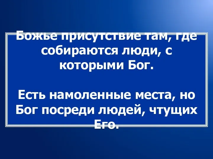 Божье присутствие там, где собираются люди, с которыми Бог. Есть намоленные