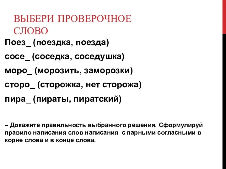 ВЫБЕРИ ПРОВЕРОЧНОЕ СЛОВО Поез_ (поездка, поезда) сосе_ (соседка, соседушка) моро_ (морозить,