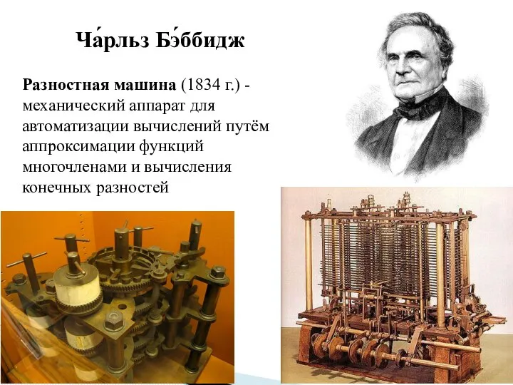 Ча́рльз Бэ́ббидж Разностная машина (1834 г.) - механический аппарат для автоматизации