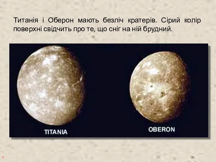 Титанія і Оберон мають безліч кратерів. Сірий колір поверхні свідчить про