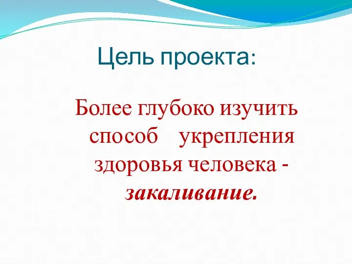 Цель проекта: Более глубоко изучить способ укрепления здоровья человека -закаливание.