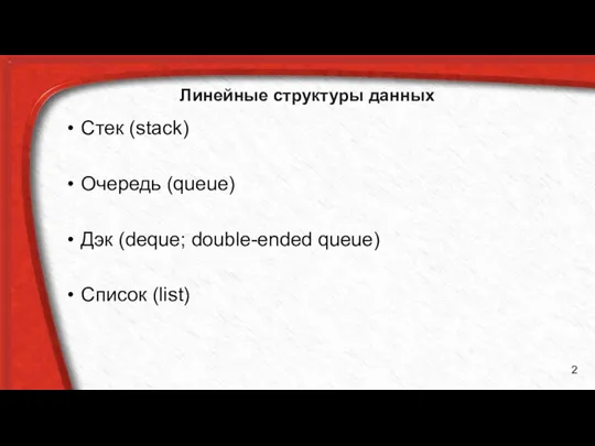 Линейные структуры данных Стек (stack) Очередь (queue) Дэк (deque; double-ended queue) Список (list)