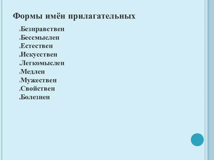 Формы имён прилагательных Безнравствен Бессмыслен Естествен Искусствен Легкомыслен Медлен Мужествен Свойствен Болезнен