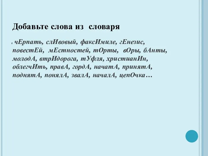 Добавьте слова из словаря чЕрпать, слИвовый, факсИмиле, гЕнезис, повестЕй, мЕстностей, тОрты,