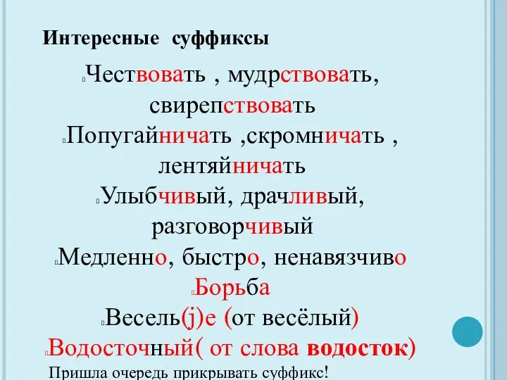 Интересные суффиксы Чествовать , мудрствовать, свирепствовать Попугайничать ,скромничать , лентяйничать Улыбчивый,