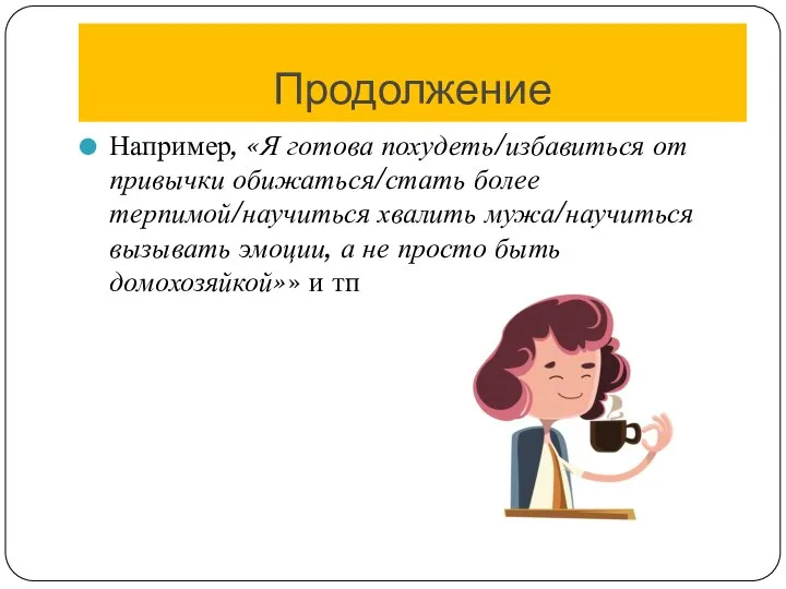 Продолжение Например, «Я готова похудеть/избавиться от привычки обижаться/стать более терпимой/научиться хвалить