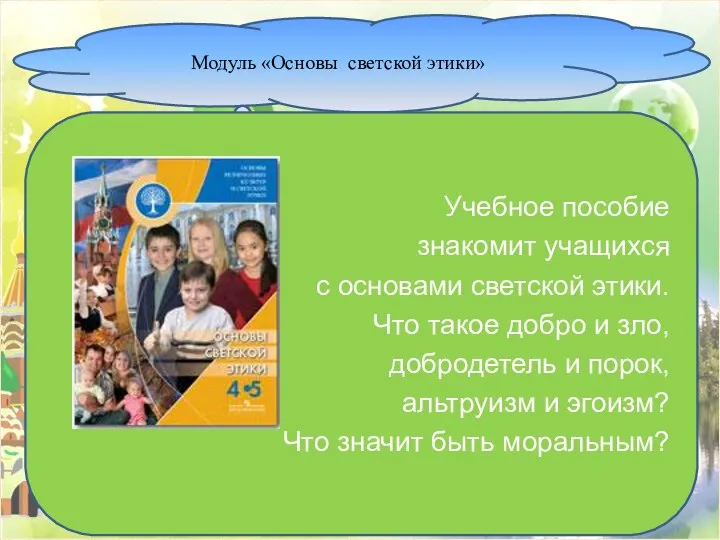 Модуль «Основы светской этики» Учебное пособие знакомит учащихся с основами светской