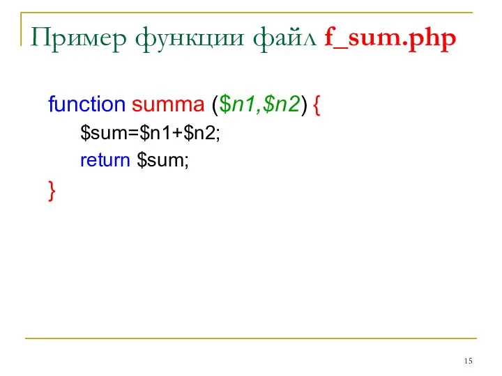 Пример функции файл f_sum.php function summa ($n1,$n2) { $sum=$n1+$n2; return $sum; }