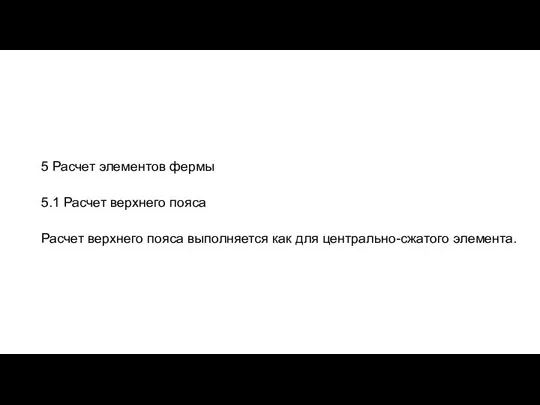 5 Расчет элементов фермы 5.1 Расчет верхнего пояса Расчет верхнего пояса выполняется как для центрально-сжатого элемента.