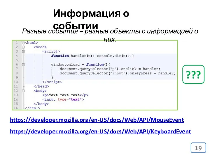 Информация о событии Разные события – разные объекты с информацией о них. ??? https://developer.mozilla.org/en-US/docs/Web/API/MouseEvent https://developer.mozilla.org/en-US/docs/Web/API/KeyboardEvent