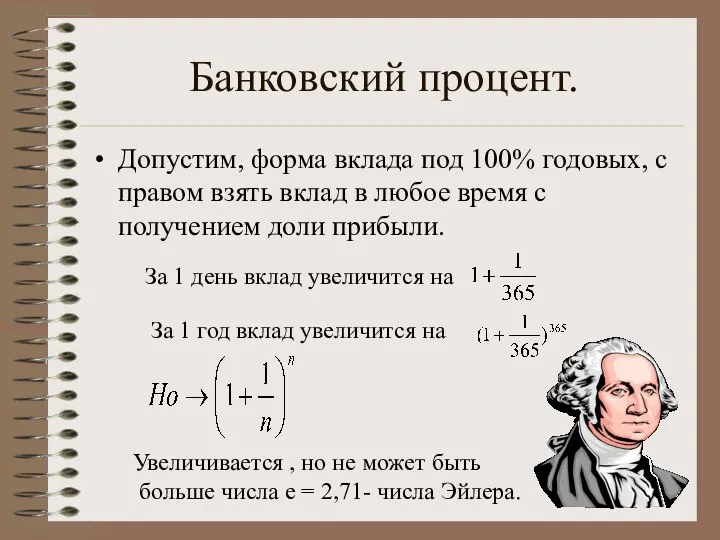 Банковский процент. Допустим, форма вклада под 100% годовых, с правом взять