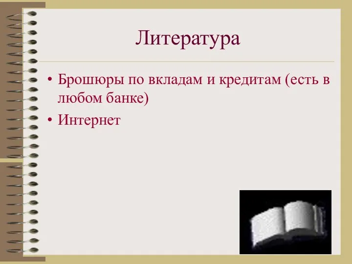 Литература Брошюры по вкладам и кредитам (есть в любом банке) Интернет