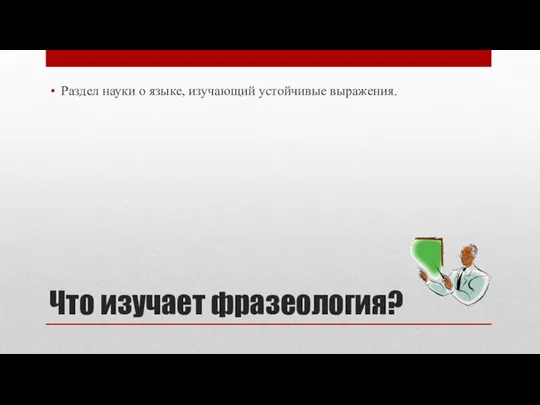 Что изучает фразеология? Раздел науки о языке, изучающий устойчивые выражения.