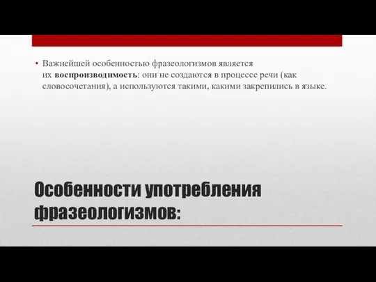 Особенности употребления фразеологизмов: Важнейшей особенностью фразеологизмов является их воспроизводимость: они не