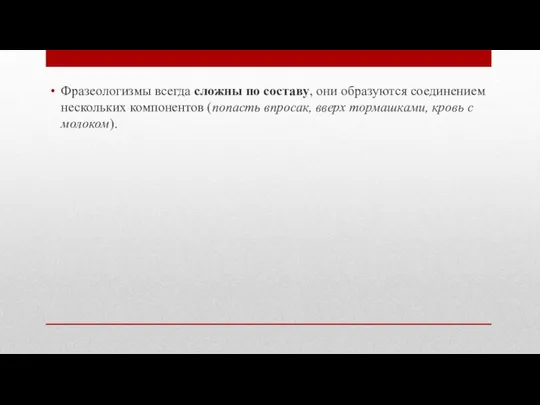 Фразеологизмы всегда сложны по составу, они образуются соединением нескольких компонентов (попасть