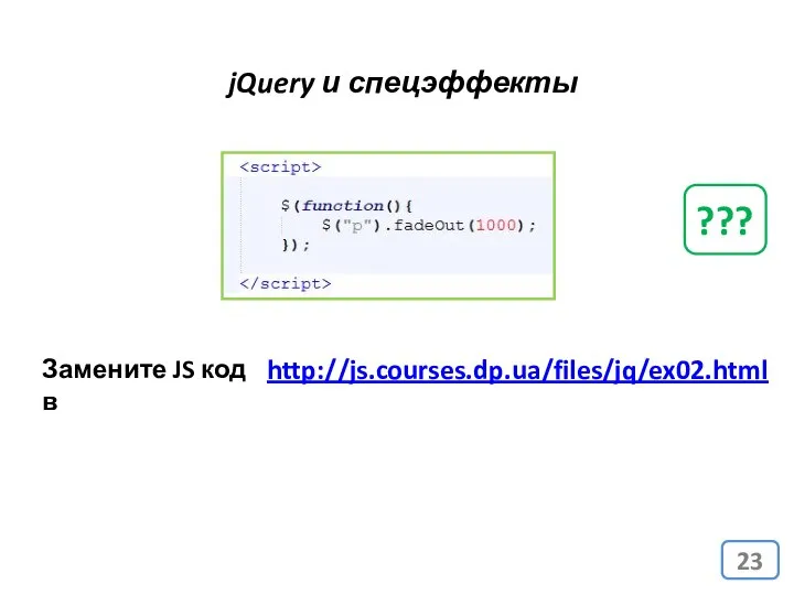 jQuery и спецэффекты http://js.courses.dp.ua/files/jq/ex02.html Замените JS код в ???