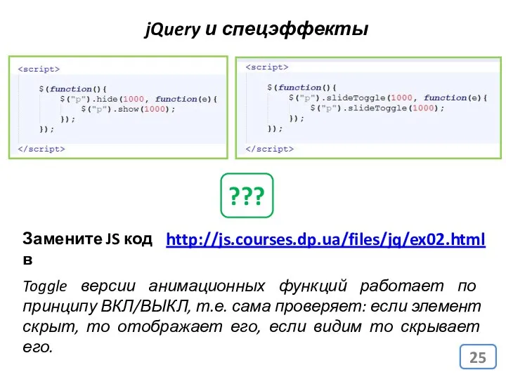 jQuery и спецэффекты http://js.courses.dp.ua/files/jq/ex02.html Замените JS код в ??? Toggle версии